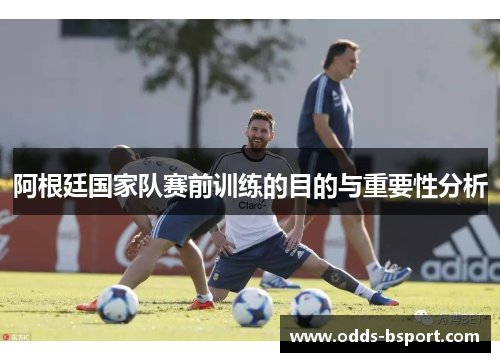 阿根廷国家队赛前训练的目的与重要性分析