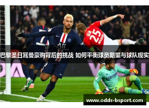 巴黎圣日耳曼豪购背后的挑战 如何平衡球员期望与球队现实