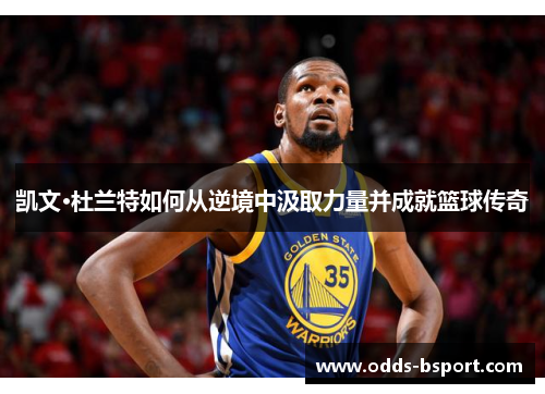 凯文·杜兰特如何从逆境中汲取力量并成就篮球传奇