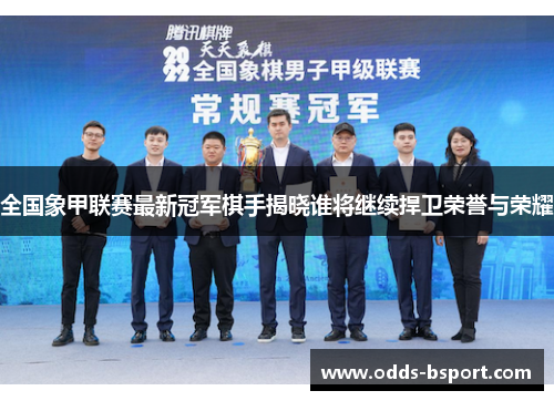 全国象甲联赛最新冠军棋手揭晓谁将继续捍卫荣誉与荣耀