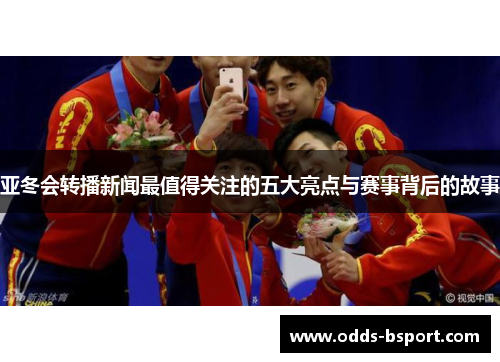 亚冬会转播新闻最值得关注的五大亮点与赛事背后的故事