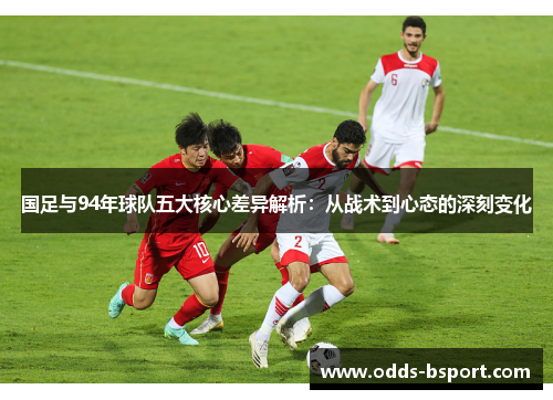 国足与94年球队五大核心差异解析：从战术到心态的深刻变化