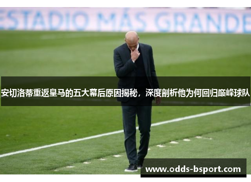 安切洛蒂重返皇马的五大幕后原因揭秘，深度剖析他为何回归巅峰球队